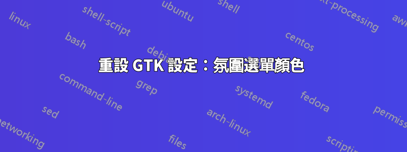 重設 GTK 設定：氛圍選單顏色