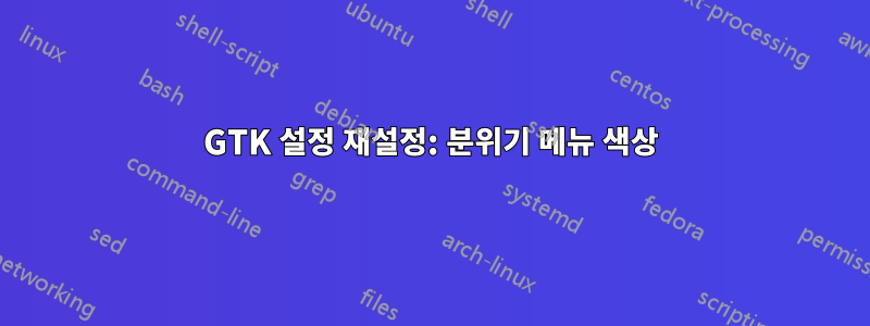 GTK 설정 재설정: 분위기 메뉴 색상