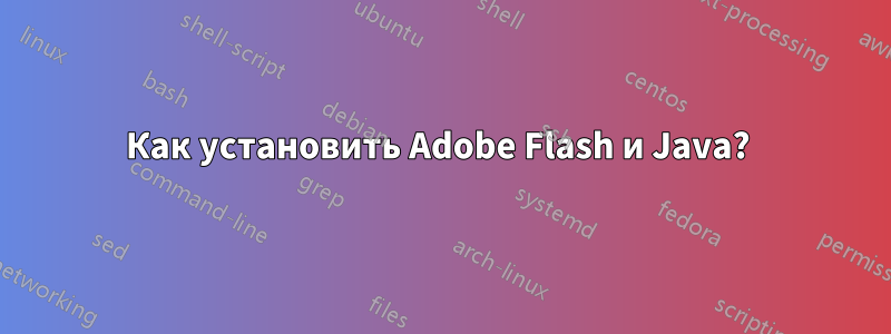 Как установить Adobe Flash и Java? 