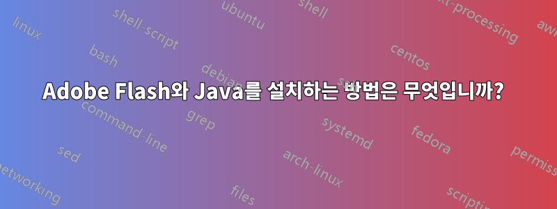 Adobe Flash와 Java를 설치하는 방법은 무엇입니까? 