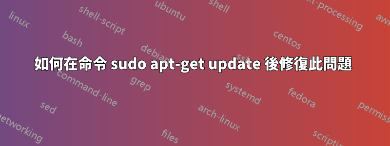 如何在命令 sudo apt-get update 後修復此問題