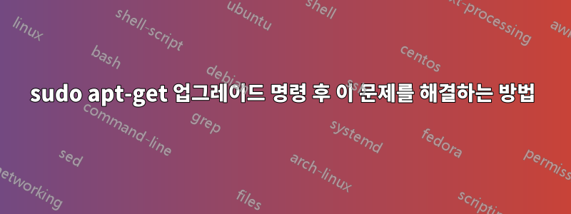 sudo apt-get 업그레이드 명령 후 이 문제를 해결하는 방법