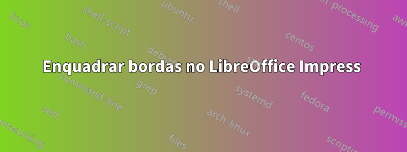 Enquadrar bordas no LibreOffice Impress