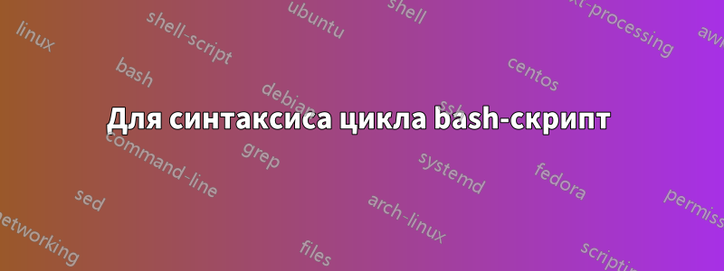 Для синтаксиса цикла bash-скрипт
