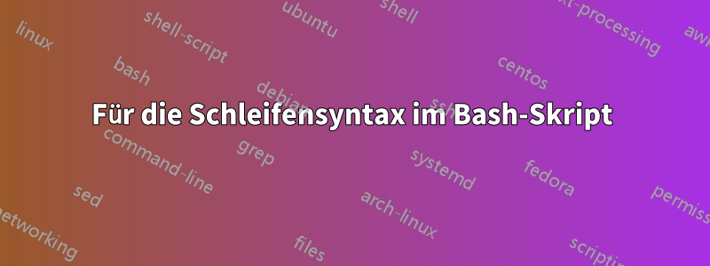 Für die Schleifensyntax im Bash-Skript