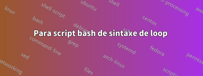 Para script bash de sintaxe de loop