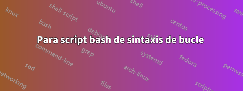 Para script bash de sintaxis de bucle
