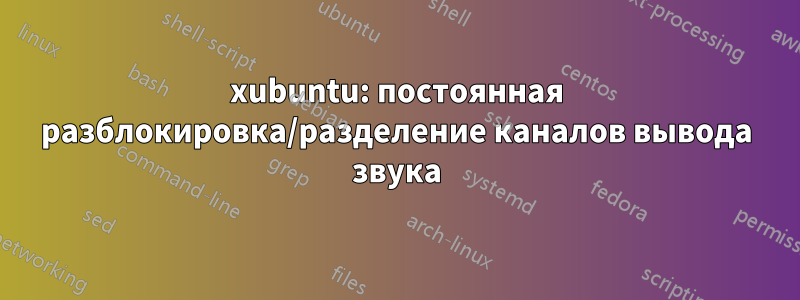 xubuntu: постоянная разблокировка/разделение каналов вывода звука