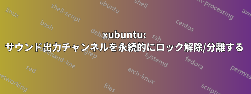 xubuntu: サウンド出力チャンネルを永続的にロック解除/分離する