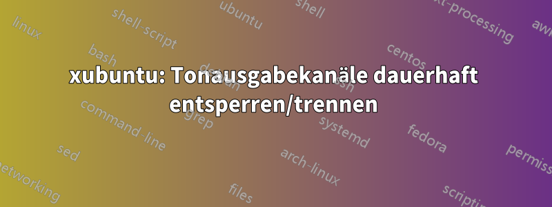 xubuntu: Tonausgabekanäle dauerhaft entsperren/trennen
