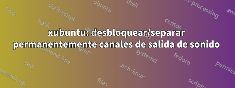 xubuntu: desbloquear/separar permanentemente canales de salida de sonido