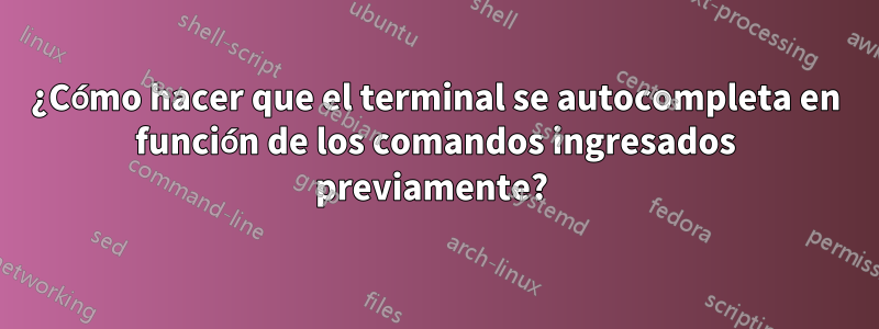 ¿Cómo hacer que el terminal se autocompleta en función de los comandos ingresados ​​previamente? 