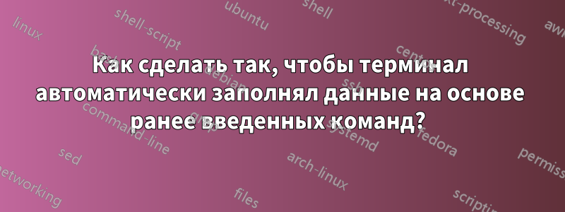 Как сделать так, чтобы терминал автоматически заполнял данные на основе ранее введенных команд? 