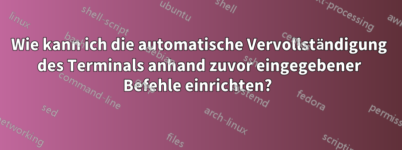 Wie kann ich die automatische Vervollständigung des Terminals anhand zuvor eingegebener Befehle einrichten? 