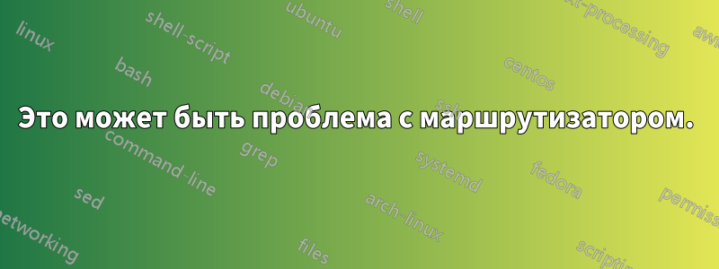 Это может быть проблема с маршрутизатором.