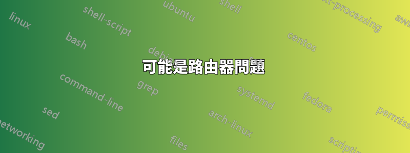可能是路由器問題