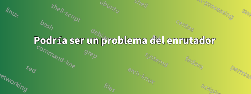 Podría ser un problema del enrutador