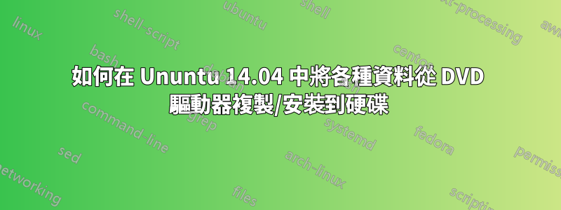 如何在 Ununtu 14.04 中將各種資料從 DVD 驅動器複製/安裝到硬碟