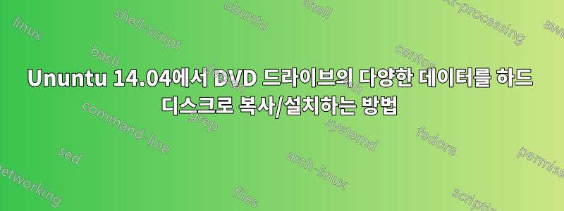 Ununtu 14.04에서 DVD 드라이브의 다양한 데이터를 하드 디스크로 복사/설치하는 방법
