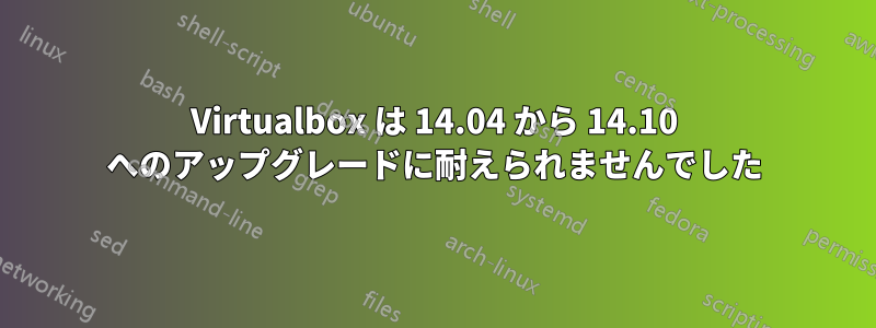 Virtualbox は 14.04 から 14.10 へのアップグレードに耐えられませんでした
