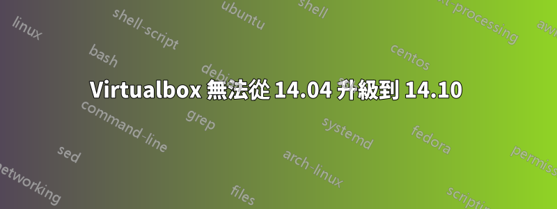 Virtualbox 無法從 14.04 升級到 14.10