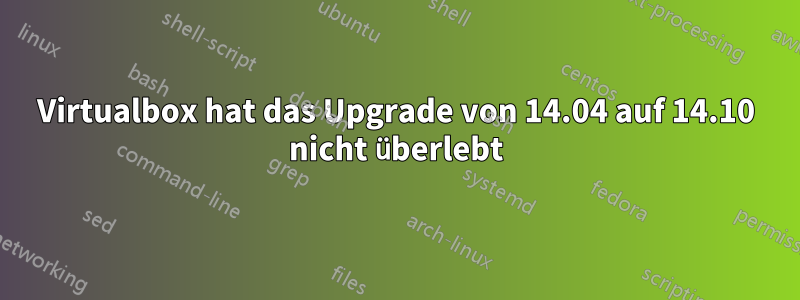 Virtualbox hat das Upgrade von 14.04 auf 14.10 nicht überlebt