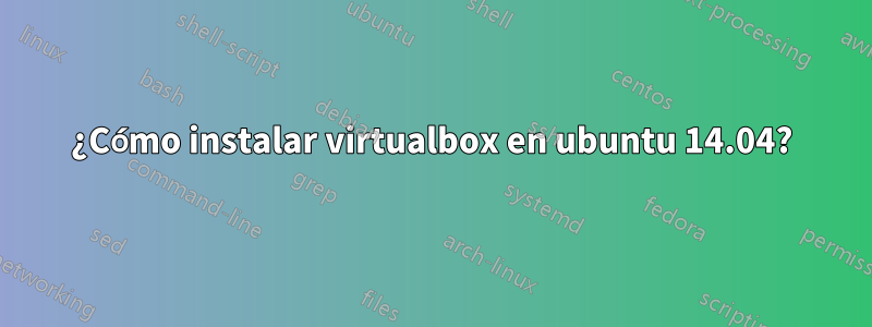 ¿Cómo instalar virtualbox en ubuntu 14.04?