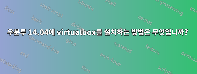 우분투 14.04에 virtualbox를 설치하는 방법은 무엇입니까?