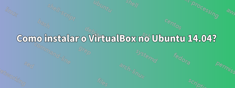 Como instalar o VirtualBox no Ubuntu 14.04?