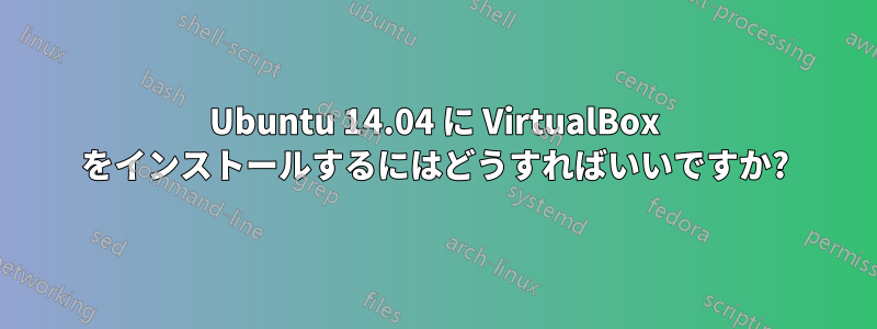 Ubuntu 14.04 に VirtualBox をインストールするにはどうすればいいですか?