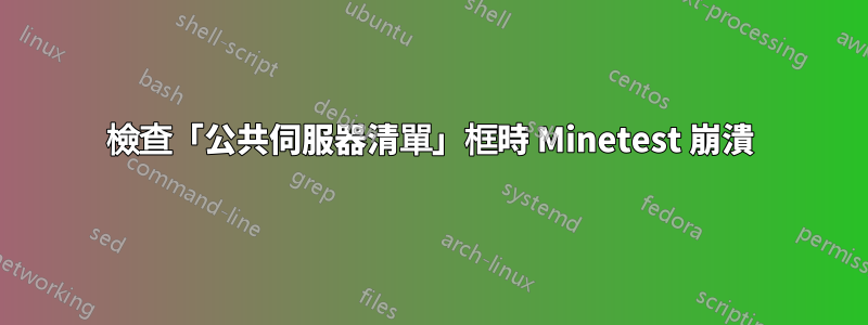 檢查「公共伺服器清單」框時 Minetest 崩潰