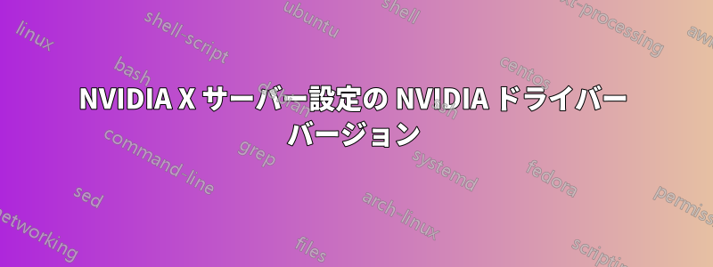 NVIDIA X サーバー設定の NVIDIA ドライバー バージョン