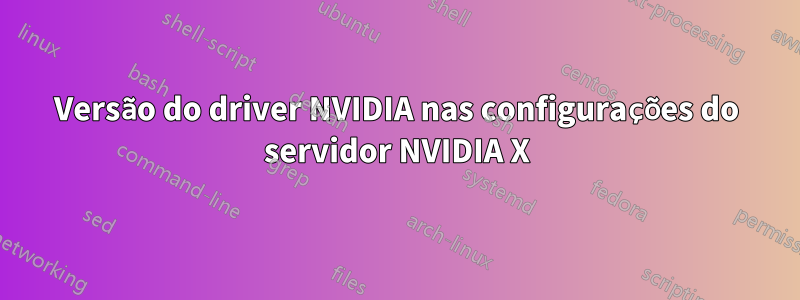 Versão do driver NVIDIA nas configurações do servidor NVIDIA X