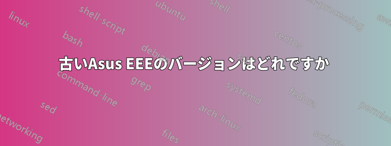 古いAsus EEEのバージョンはどれですか