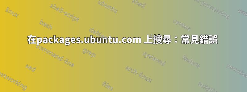 在packages.ubuntu.com 上搜尋：常見錯誤