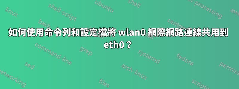 如何使用命令列和設定檔將 wlan0 網際網路連線共用到 eth0？