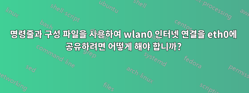 명령줄과 구성 파일을 사용하여 wlan0 인터넷 연결을 eth0에 공유하려면 어떻게 해야 합니까?