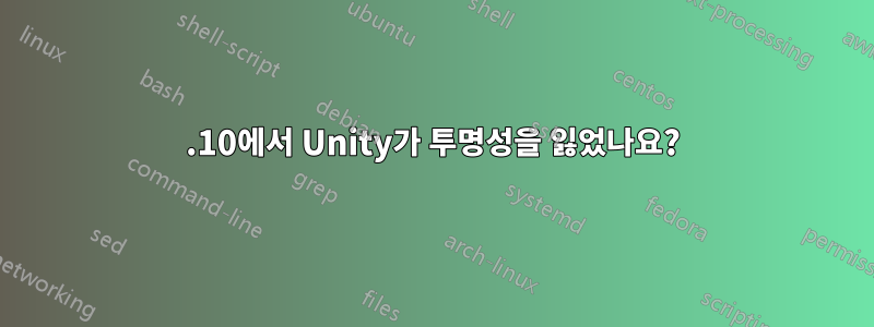 14.10에서 Unity가 투명성을 잃었나요?