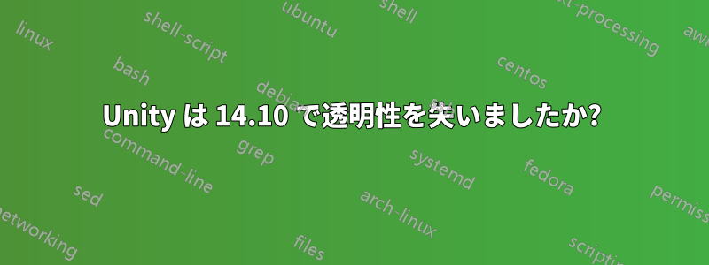 Unity は 14.10 で透明性を失いましたか?