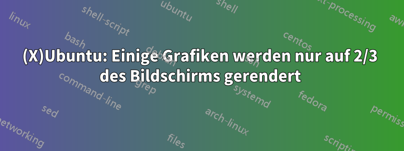(X)Ubuntu: Einige Grafiken werden nur auf 2/3 des Bildschirms gerendert