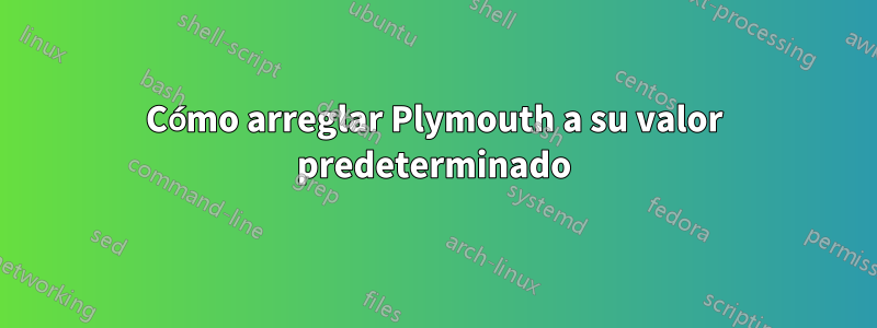 Cómo arreglar Plymouth a su valor predeterminado