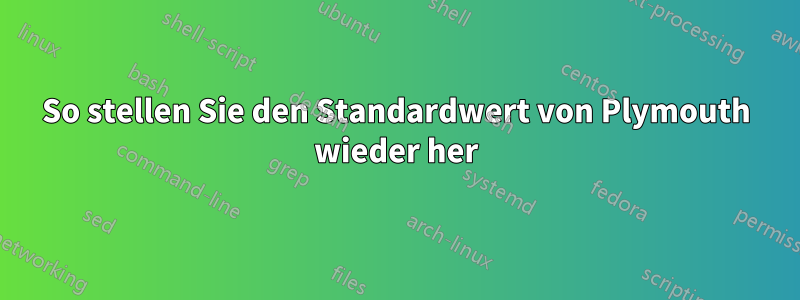 So stellen Sie den Standardwert von Plymouth wieder her