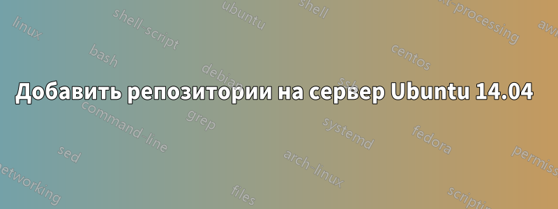 Добавить репозитории на сервер Ubuntu 14.04 