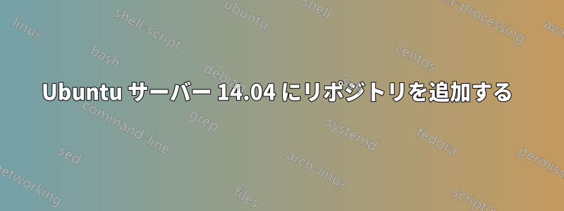 Ubuntu サーバー 14.04 にリポジトリを追加する 