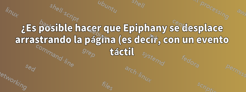 ¿Es posible hacer que Epiphany se desplace arrastrando la página (es decir, con un evento táctil)?