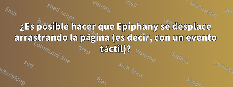 ¿Es posible hacer que Epiphany se desplace arrastrando la página (es decir, con un evento táctil)?
