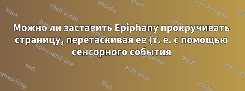 Можно ли заставить Epiphany прокручивать страницу, перетаскивая ее (т. е. с помощью сенсорного события)?