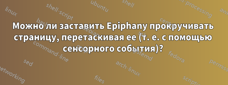 Можно ли заставить Epiphany прокручивать страницу, перетаскивая ее (т. е. с помощью сенсорного события)?