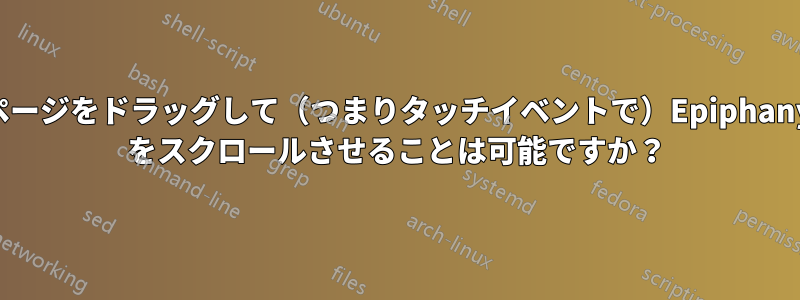 ページをドラッグして（つまりタッチイベントで）Epiphany をスクロールさせることは可能ですか？