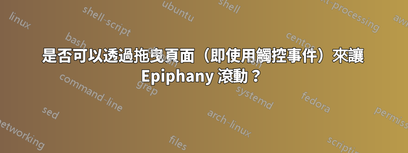 是否可以透過拖曳頁面（即使用觸控事件）來讓 Epiphany 滾動？